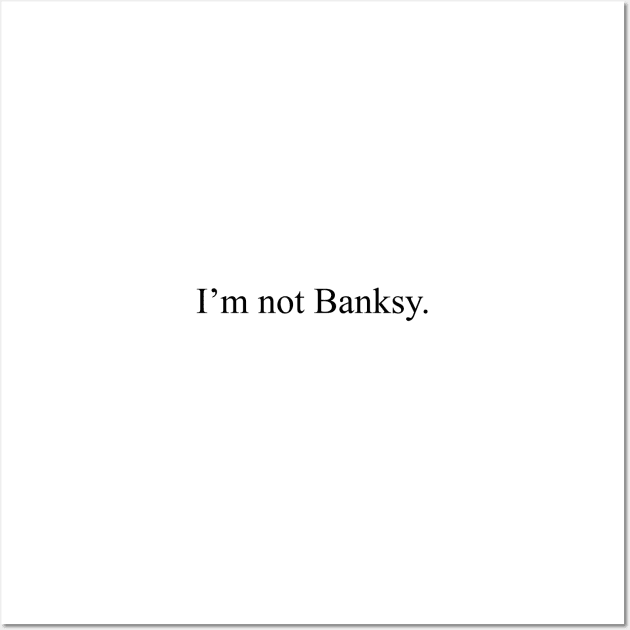 I'm not Banksy Wall Art by malpraxis shirts